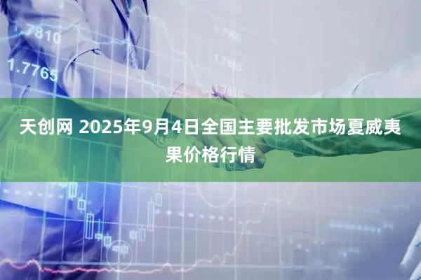 天创网 2025年9月4日全国主要批发市场夏威夷果价格行情