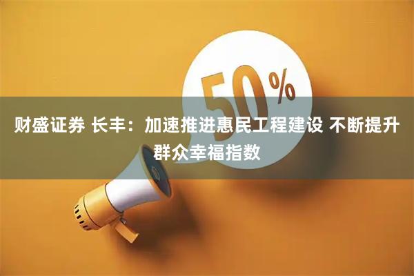 财盛证券 长丰：加速推进惠民工程建设 不断提升群众幸福指数