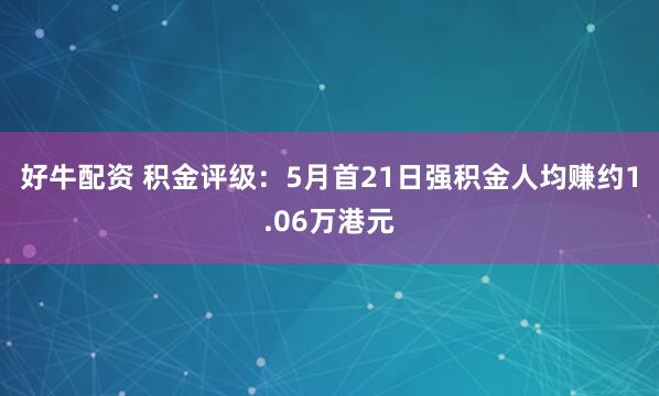 好牛配资 积金评级:5月首21日强积金人均赚约1.06万港元