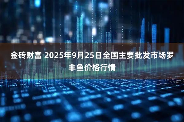 金砖财富 2025年9月25日全国主要批发市场罗非鱼价格行情