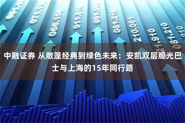 中融证券 从敞篷经典到绿色未来:安凯双层观光巴士与上海的15年同行路