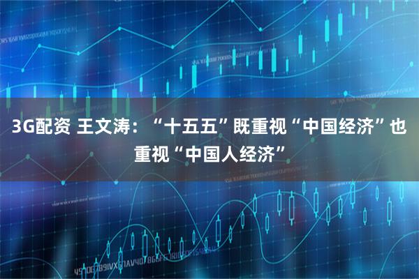 3G配资 王文涛：“十五五”既重视“中国经济”也重视“中国人经济”