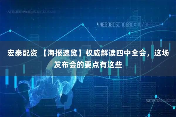 宏泰配资 【海报速览】权威解读四中全会，这场发布会的要点有这些