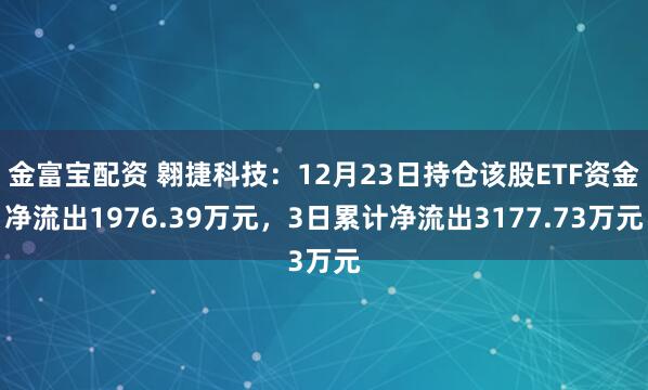金富宝配资 翱捷科技：12月23日持仓该股ETF资金净流出1976.39万元，3日累计净流出3177.73万元