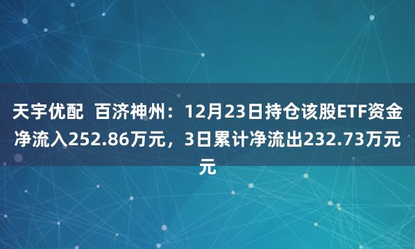 天宇优配  百济神州：12月23日持仓该股ETF资金净流入252.86万元，3日累计净流出232.73万元