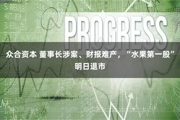 众合资本 董事长涉案、财报难产，“水果第一股”明日退市