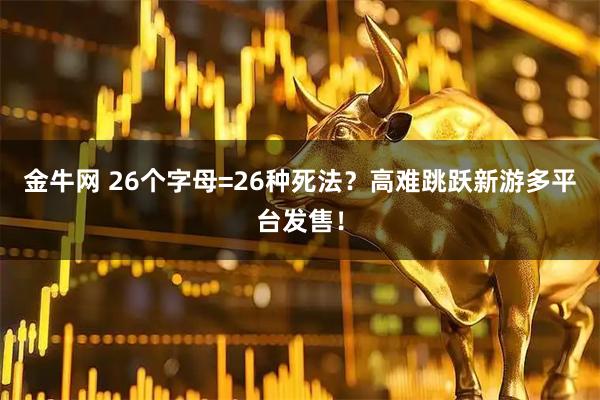 金牛网 26个字母=26种死法?高难跳跃新游多平台发售!