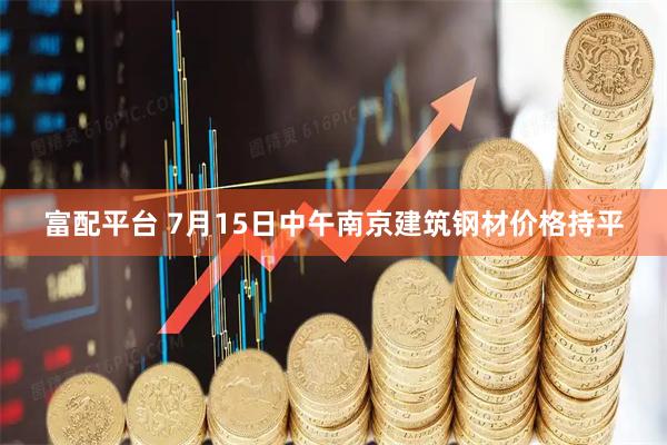 富配平台 7月15日中午南京建筑钢材价格持平