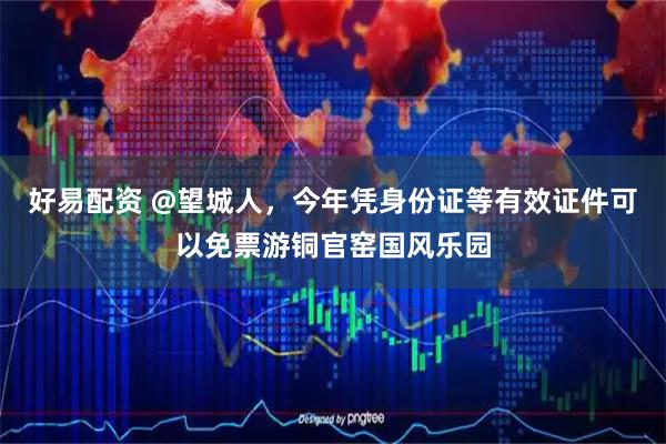 好易配资 @望城人，今年凭身份证等有效证件可以免票游铜官窑国风乐园