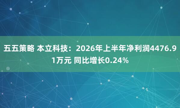 五五策略 本立科技：2026年上半年净利润4476.91万元 同比增长0.24%